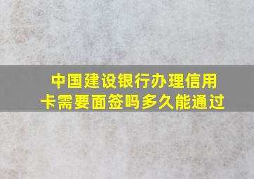 中国建设银行办理信用卡需要面签吗多久能通过