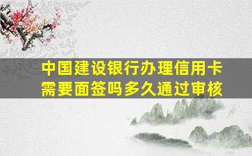 中国建设银行办理信用卡需要面签吗多久通过审核