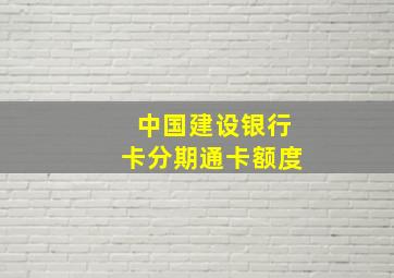 中国建设银行卡分期通卡额度