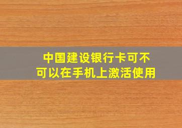 中国建设银行卡可不可以在手机上激活使用