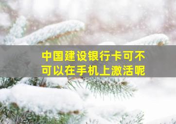 中国建设银行卡可不可以在手机上激活呢