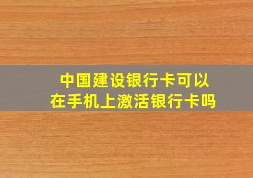 中国建设银行卡可以在手机上激活银行卡吗