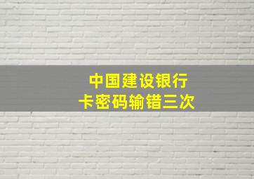 中国建设银行卡密码输错三次