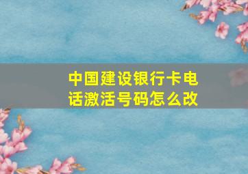 中国建设银行卡电话激活号码怎么改