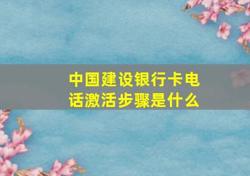 中国建设银行卡电话激活步骤是什么