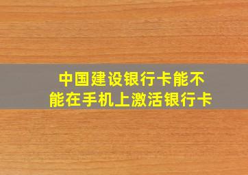 中国建设银行卡能不能在手机上激活银行卡