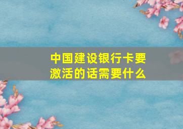 中国建设银行卡要激活的话需要什么