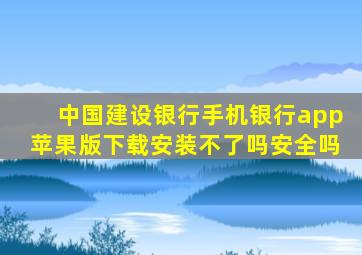 中国建设银行手机银行app苹果版下载安装不了吗安全吗