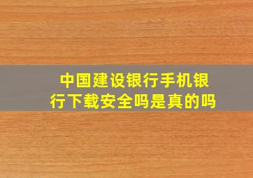 中国建设银行手机银行下载安全吗是真的吗