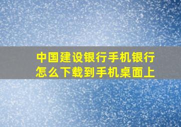 中国建设银行手机银行怎么下载到手机桌面上