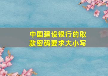 中国建设银行的取款密码要求大小写