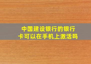 中国建设银行的银行卡可以在手机上激活吗