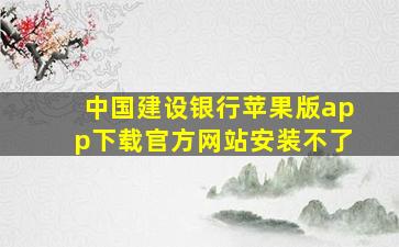 中国建设银行苹果版app下载官方网站安装不了