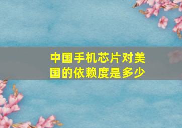 中国手机芯片对美国的依赖度是多少