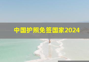 中国护照免签国家2024