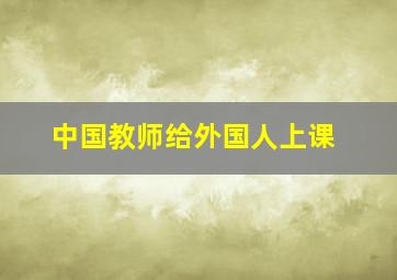 中国教师给外国人上课