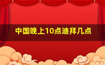 中国晚上10点迪拜几点