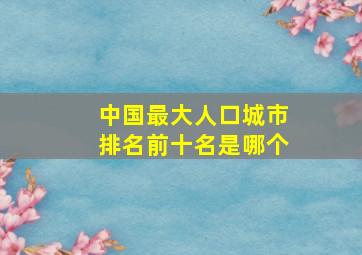 中国最大人口城市排名前十名是哪个