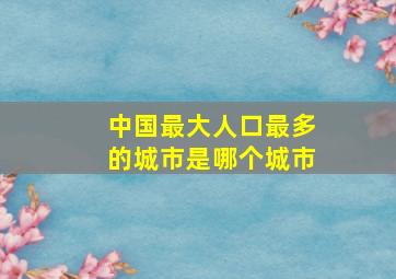 中国最大人口最多的城市是哪个城市