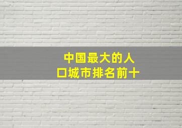 中国最大的人口城市排名前十