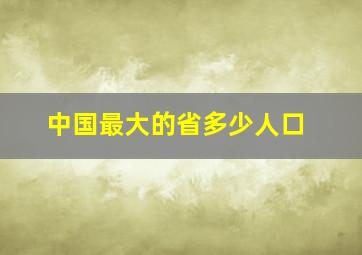 中国最大的省多少人口