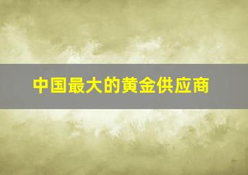 中国最大的黄金供应商