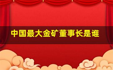 中国最大金矿董事长是谁