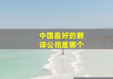 中国最好的翻译公司是哪个