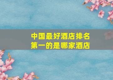 中国最好酒店排名第一的是哪家酒店