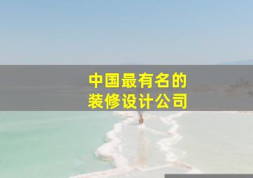 中国最有名的装修设计公司