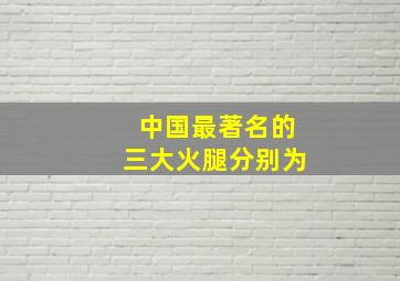 中国最著名的三大火腿分别为