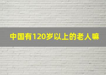 中国有120岁以上的老人嘛