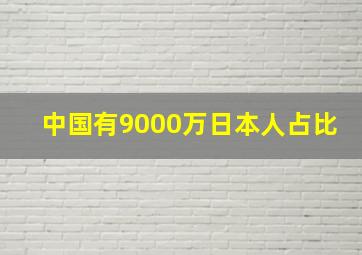 中国有9000万日本人占比