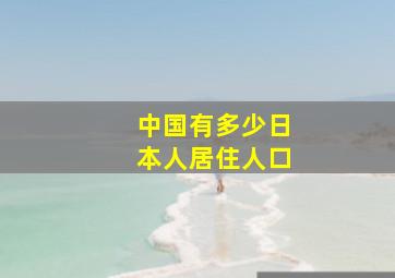 中国有多少日本人居住人口