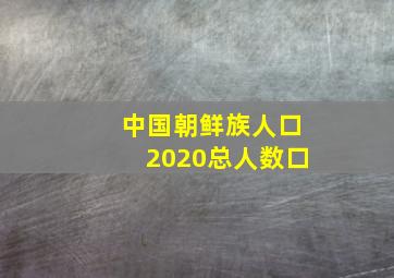 中国朝鲜族人口2020总人数口