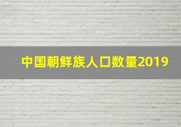 中国朝鲜族人口数量2019