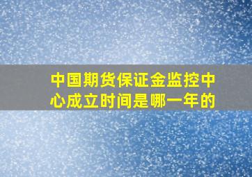 中国期货保证金监控中心成立时间是哪一年的