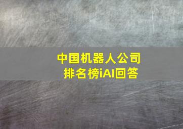 中国机器人公司排名榜iAI回答