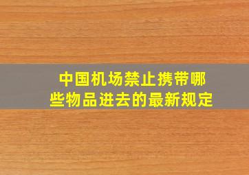 中国机场禁止携带哪些物品进去的最新规定