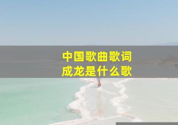 中国歌曲歌词成龙是什么歌