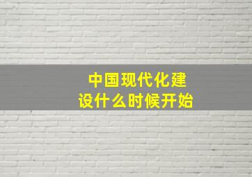 中国现代化建设什么时候开始