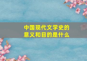 中国现代文学史的意义和目的是什么