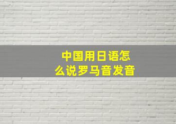 中国用日语怎么说罗马音发音