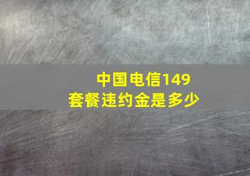 中国电信149套餐违约金是多少