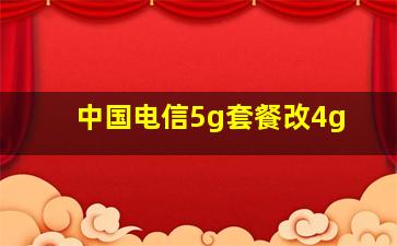 中国电信5g套餐改4g