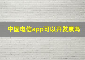 中国电信app可以开发票吗