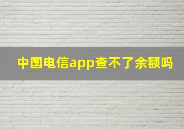 中国电信app查不了余额吗