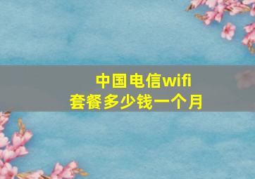 中国电信wifi套餐多少钱一个月