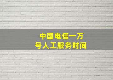 中国电信一万号人工服务时间