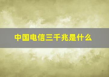 中国电信三千兆是什么